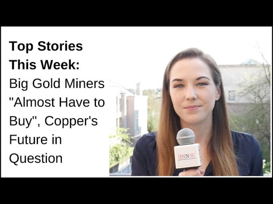 Top Stories This Week: Big Gold Miners &quot;Almost Have to Buy,&quot; Copper&#039;s Future in Question